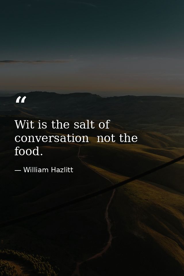 Wit is the salt of conversation  not the food. — William Hazlitt