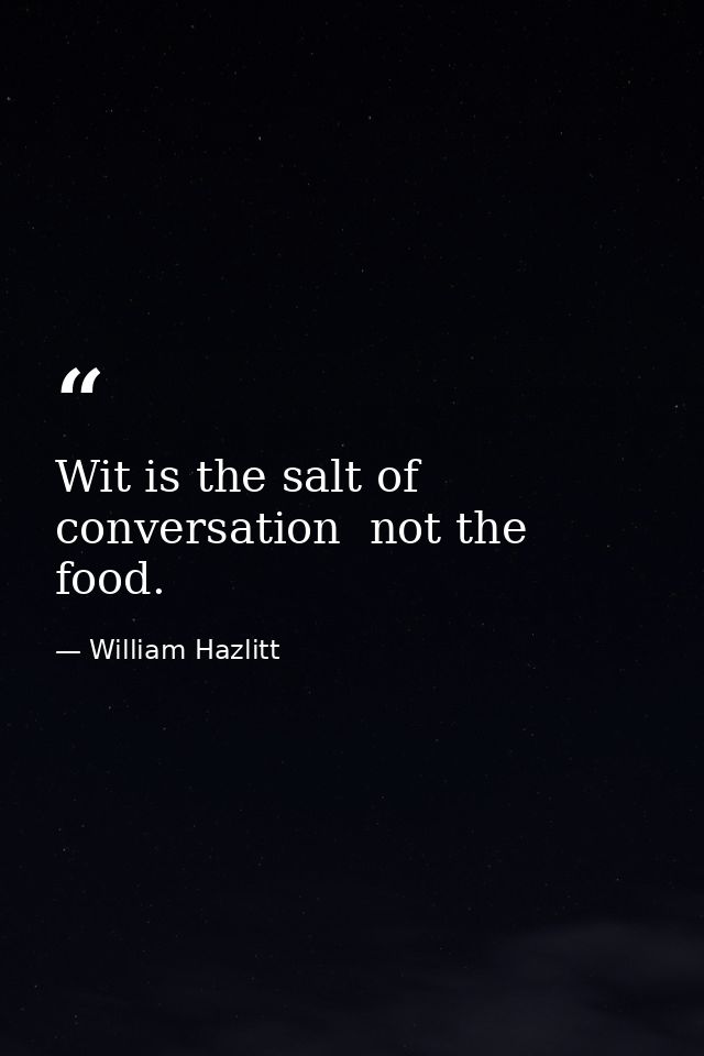 Wit is the salt of conversation  not the food. — William Hazlitt