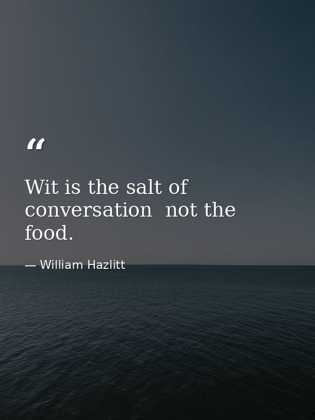 Wit is the salt of conversation  not the food. — William Hazlitt