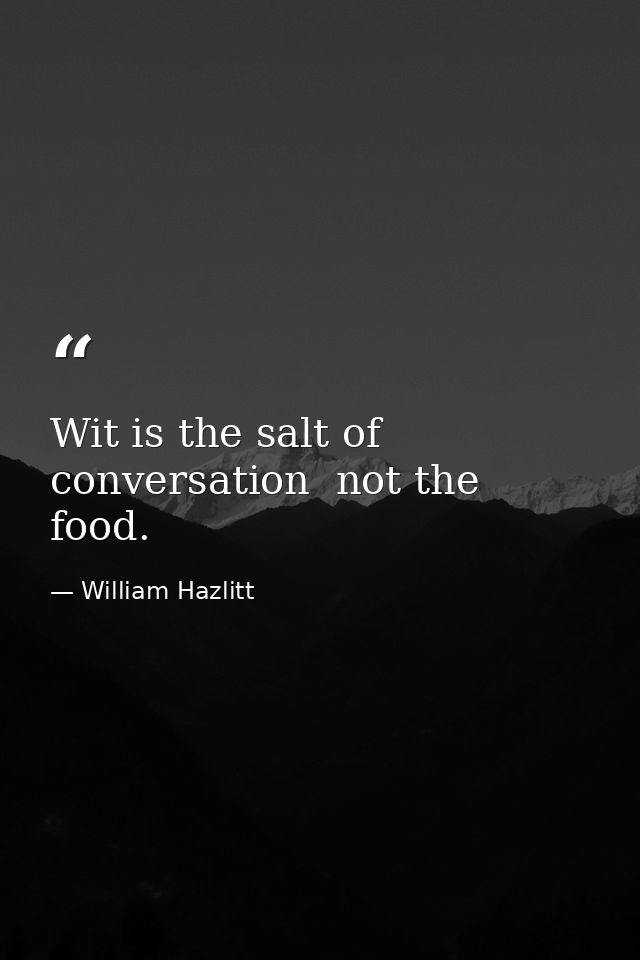 Wit is the salt of conversation  not the food. — William Hazlitt