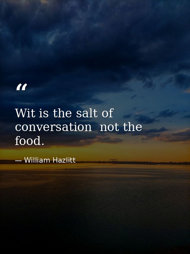 Wit is the salt of conversation  not the food. — William Hazlitt
