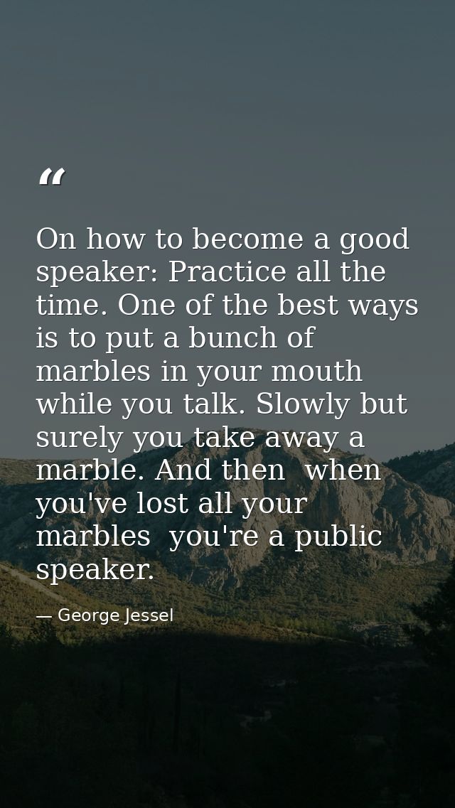 On how to become a good speaker: Practice all the time. One of the best ways is to put a bunch of marbles in your mouth  — George Jessel