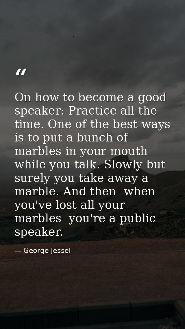 On how to become a good speaker: Practice all the time. One of the best ways is to put a bunch of marbles in your mouth  — George Jessel