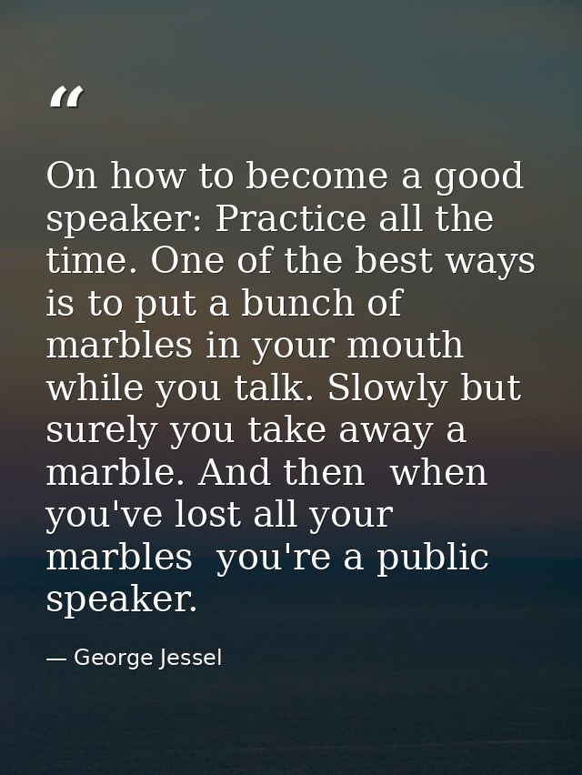 On how to become a good speaker: Practice all the time. One of the best ways is to put a bunch of marbles in your mouth  — George Jessel