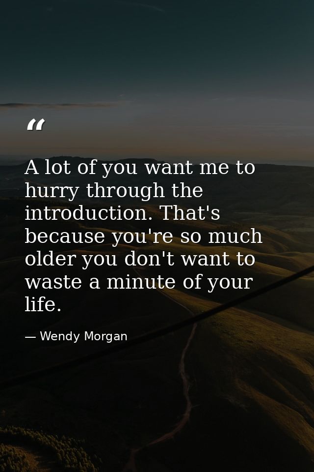 A lot of you want me to hurry through the introduction. That's because you're so much older you don't want to waste a mi — Wendy Morgan