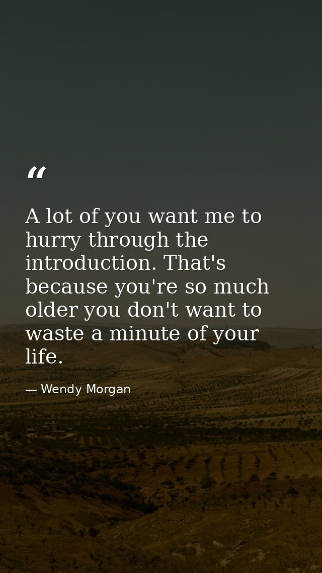 A lot of you want me to hurry through the introduction. That's because you're so much older you don't want to waste a mi — Wendy Morgan