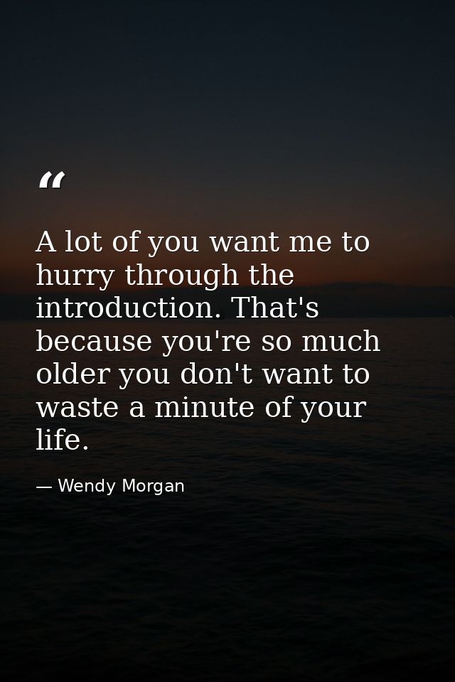 A lot of you want me to hurry through the introduction. That's because you're so much older you don't want to waste a mi — Wendy Morgan