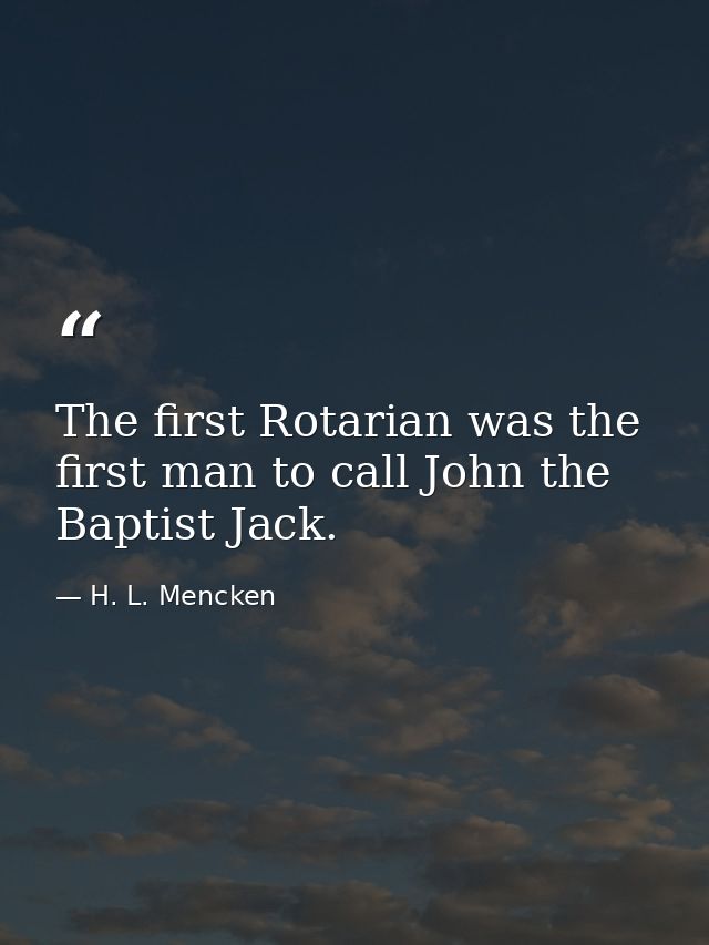 The first Rotarian was the first man to call John the Baptist Jack. — H. L. Mencken
