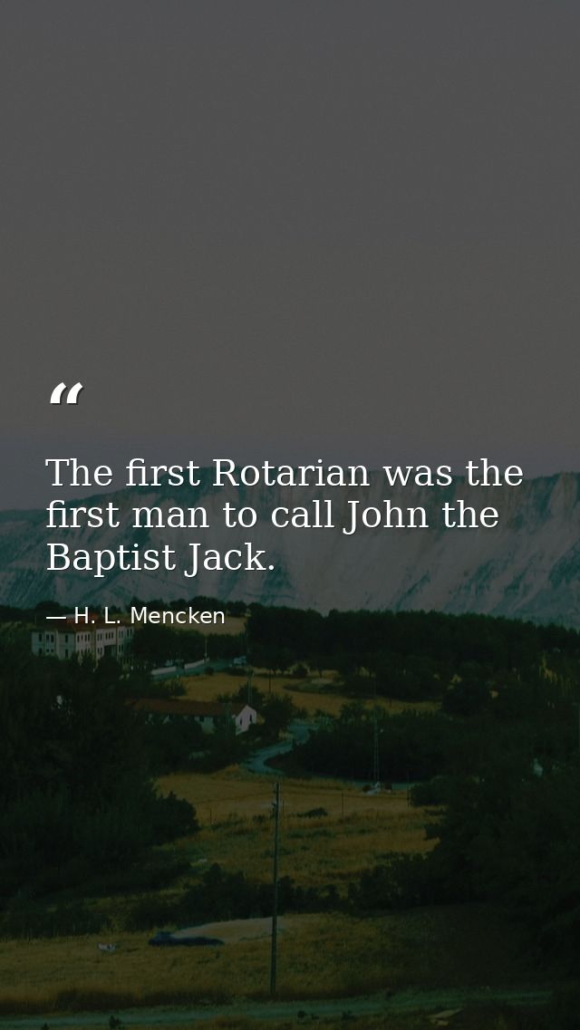 The first Rotarian was the first man to call John the Baptist Jack. — H. L. Mencken