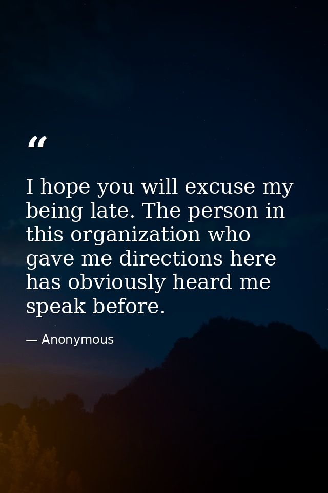 I hope you will excuse my being late. The person in this organization who gave me directions here has obviously heard me — Anonymous