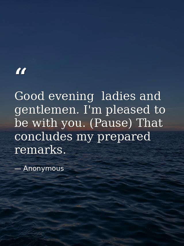 Good evening  ladies and gentlemen. I'm pleased to be with you. (Pause) That concludes my prepared remarks. — Anonymous