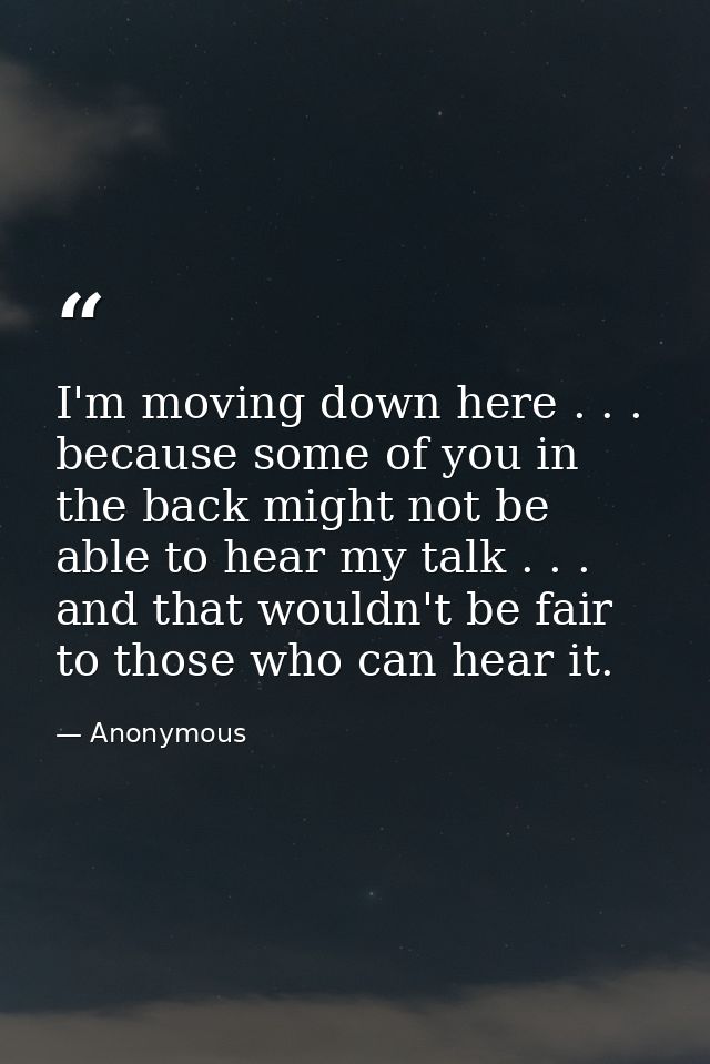 I'm moving down here . . . because some of you in the back might not be able to hear my talk . . . and that wouldn't be  — Anonymous
