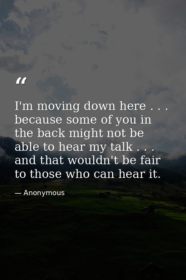 I'm moving down here . . . because some of you in the back might not be able to hear my talk . . . and that wouldn't be  — Anonymous