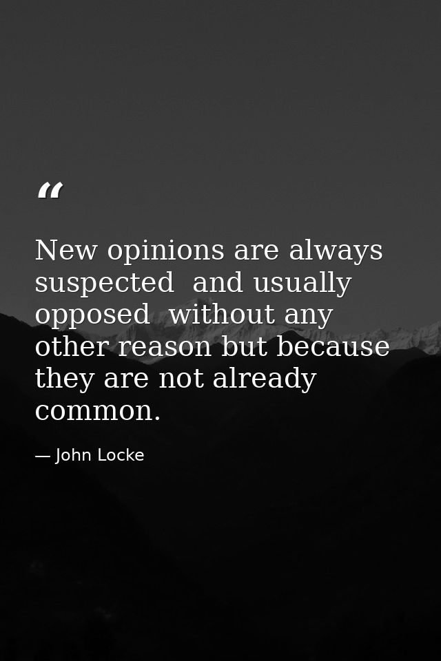 New opinions are always suspected  and usually opposed  without any other reason but because they are not already common — John Locke