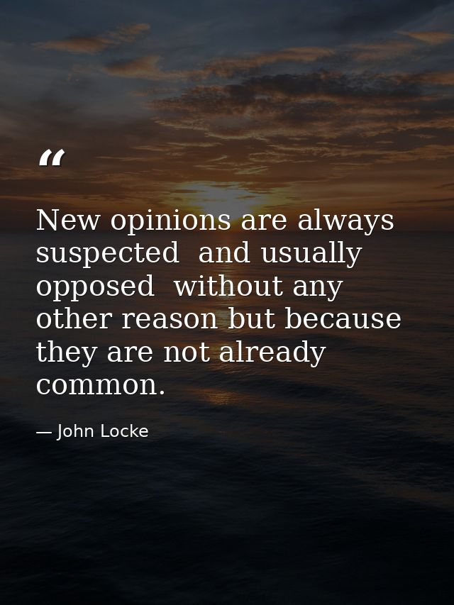 New opinions are always suspected  and usually opposed  without any other reason but because they are not already common — John Locke