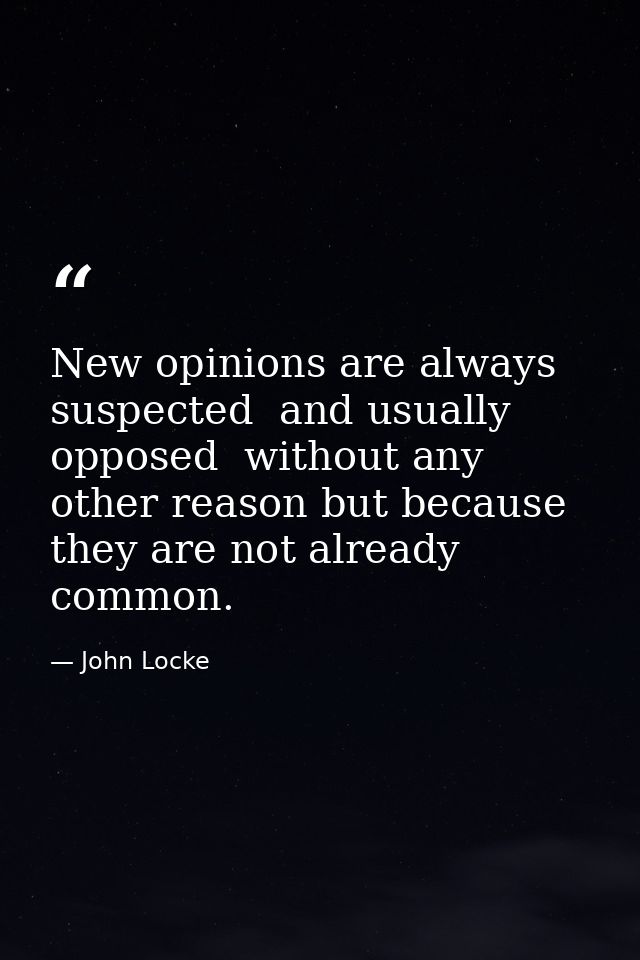 New opinions are always suspected  and usually opposed  without any other reason but because they are not already common — John Locke