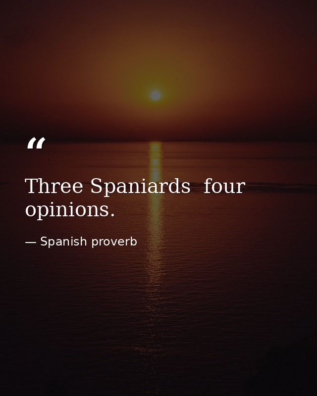Three Spaniards  four opinions. — Spanish proverb