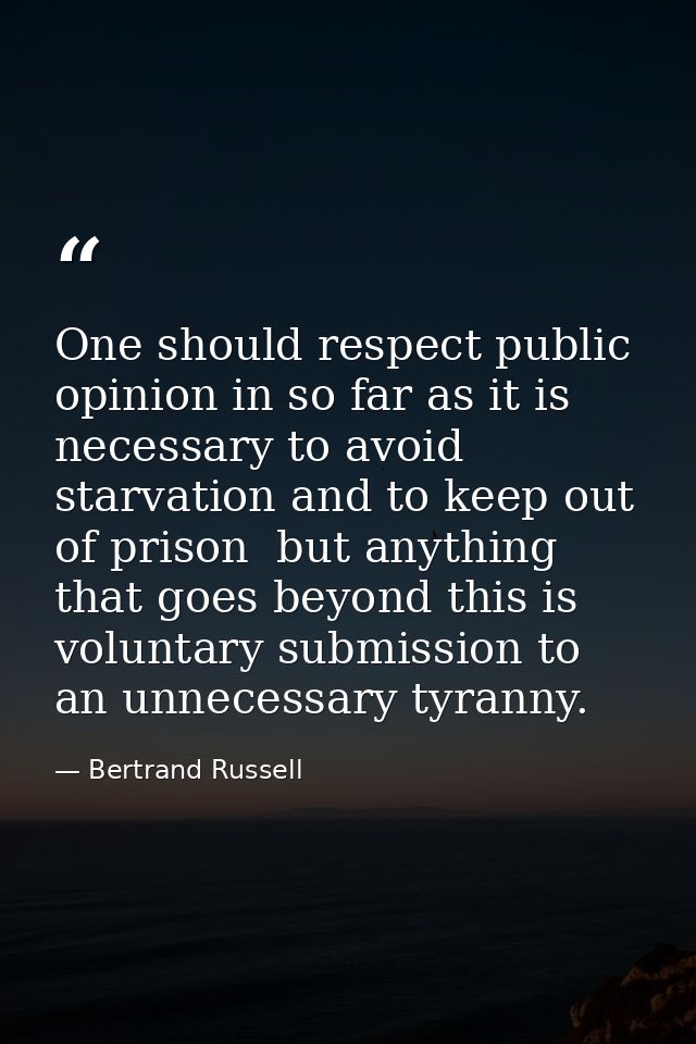 One should respect public opinion in so far as it is necessary to avoid starvation and to keep out of prison  but anythi — Bertrand Russell
