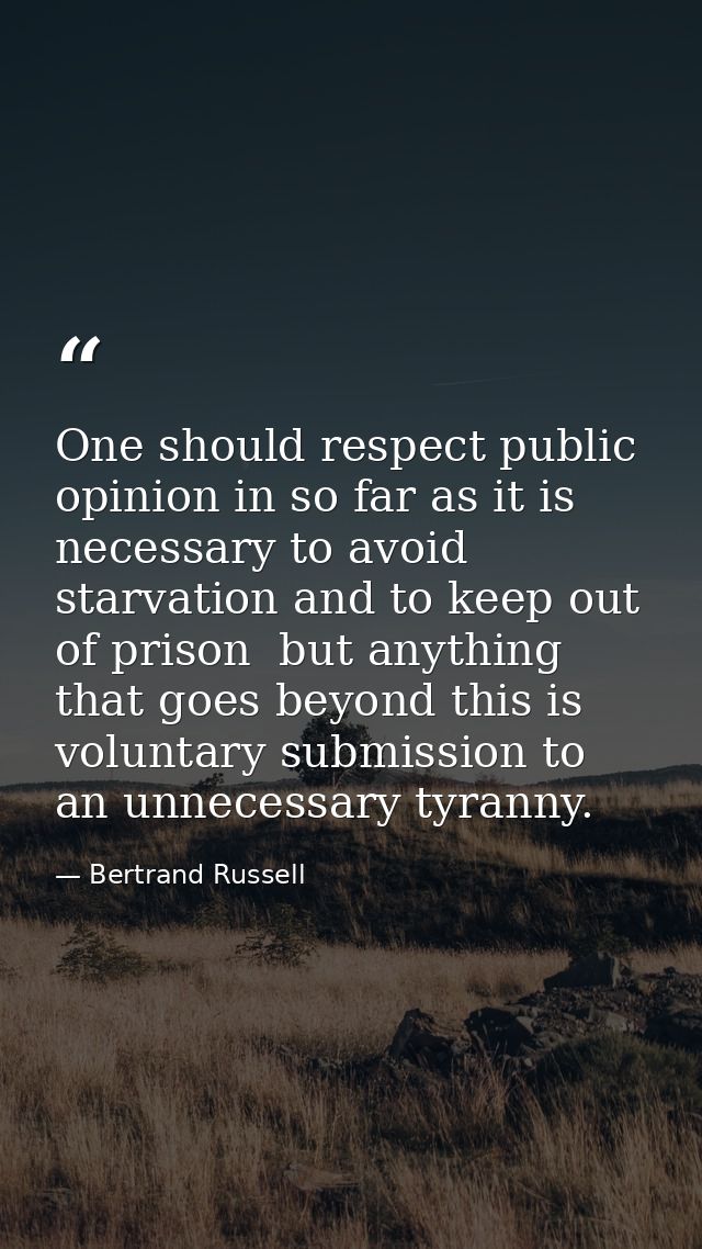 One should respect public opinion in so far as it is necessary to avoid starvation and to keep out of prison  but anythi — Bertrand Russell