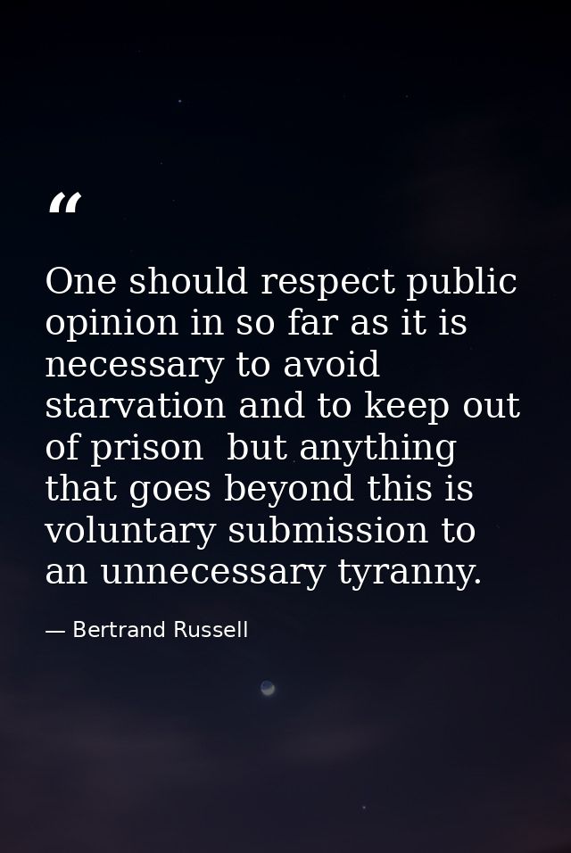 One should respect public opinion in so far as it is necessary to avoid starvation and to keep out of prison  but anythi — Bertrand Russell