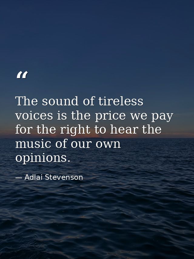 The sound of tireless voices is the price we pay for the right to hear the music of our own opinions. — Adlai Stevenson