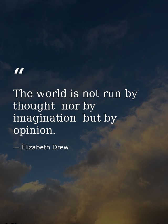 The world is not run by thought  nor by imagination  but by opinion. — Elizabeth Drew