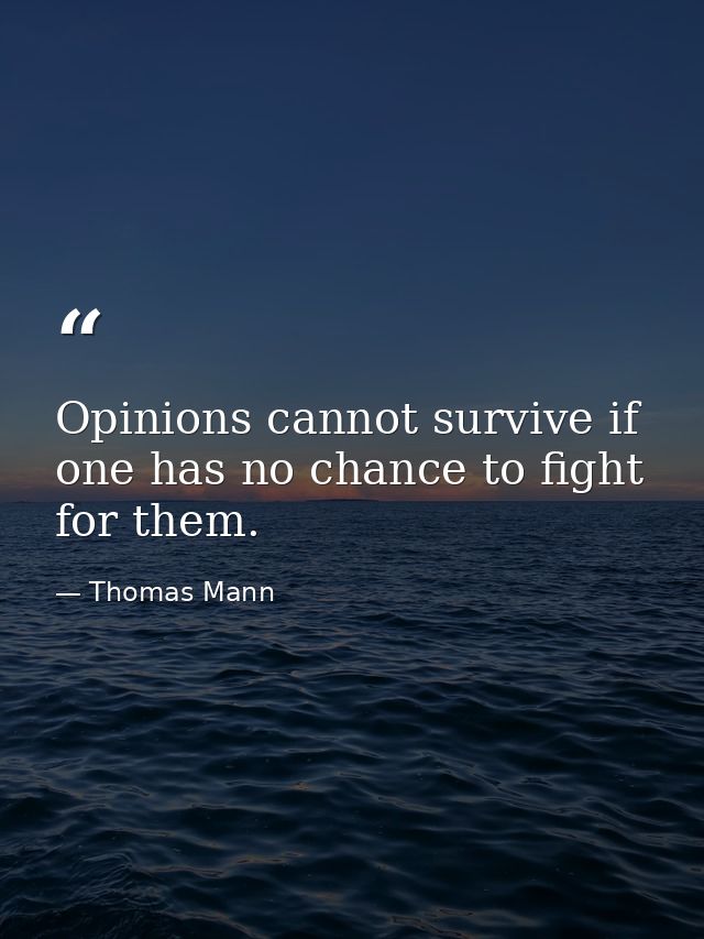 Opinions cannot survive if one has no chance to fight for them. — Thomas Mann