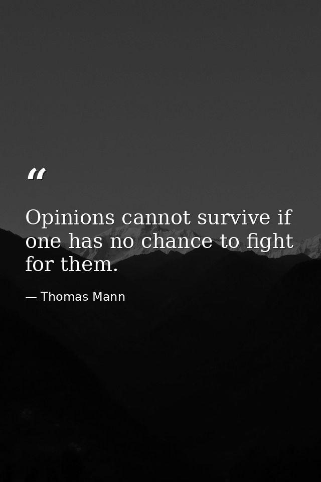 Opinions cannot survive if one has no chance to fight for them. — Thomas Mann