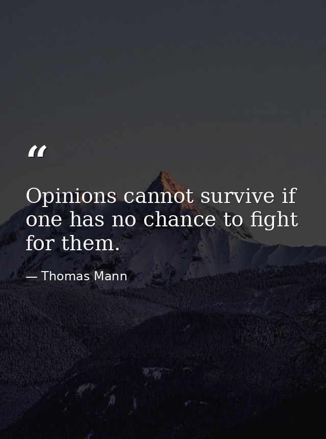 Opinions cannot survive if one has no chance to fight for them. — Thomas Mann