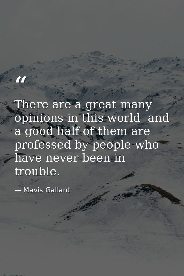 There are a great many opinions in this world  and a good half of them are professed by people who have never been in tr — Mavis Gallant