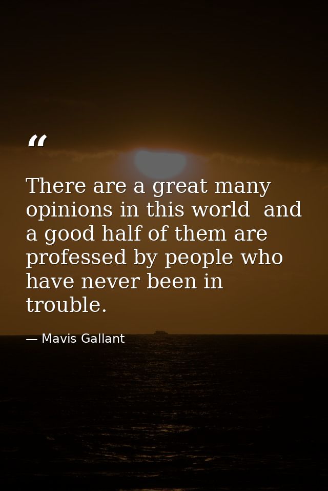 There are a great many opinions in this world  and a good half of them are professed by people who have never been in tr — Mavis Gallant
