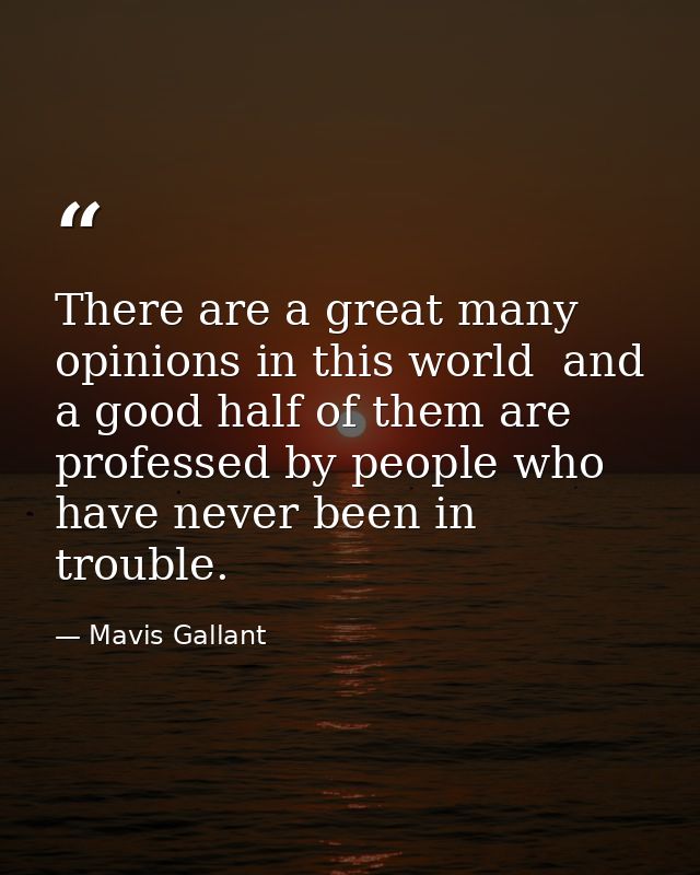 There are a great many opinions in this world  and a good half of them are professed by people who have never been in tr — Mavis Gallant
