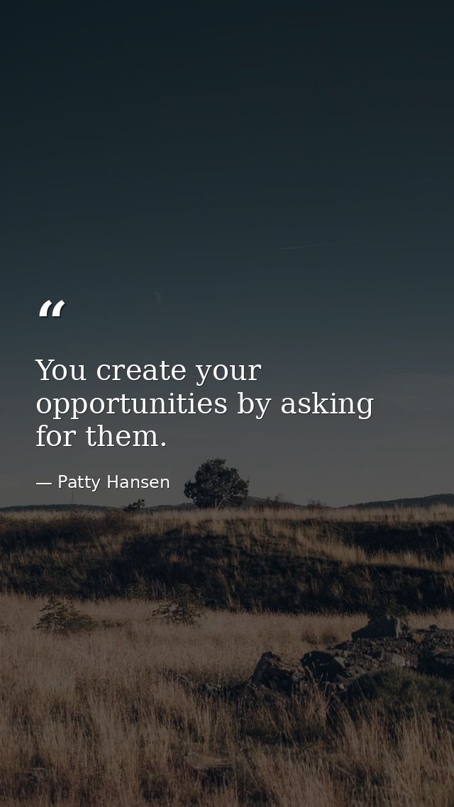 You create your opportunities by asking for them. — Patty Hansen