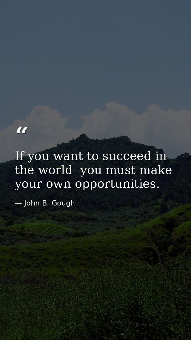 If you want to succeed in the world  you must make your own opportunities. — John B. Gough