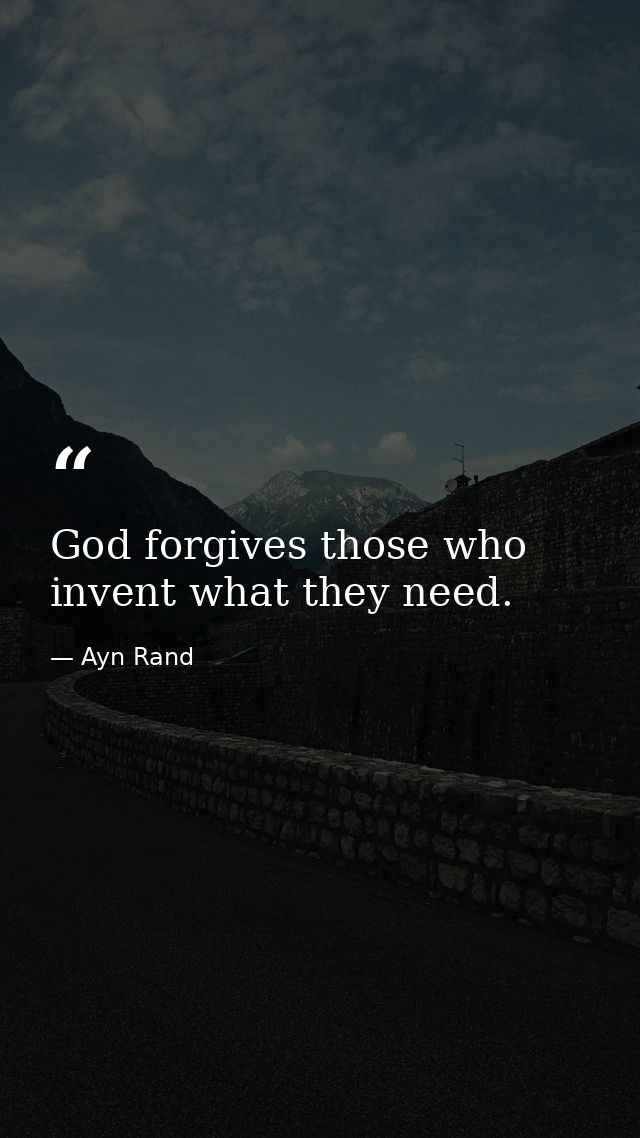 God forgives those who invent what they need. — Ayn Rand