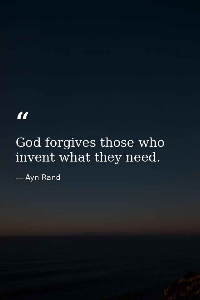 God forgives those who invent what they need. — Ayn Rand