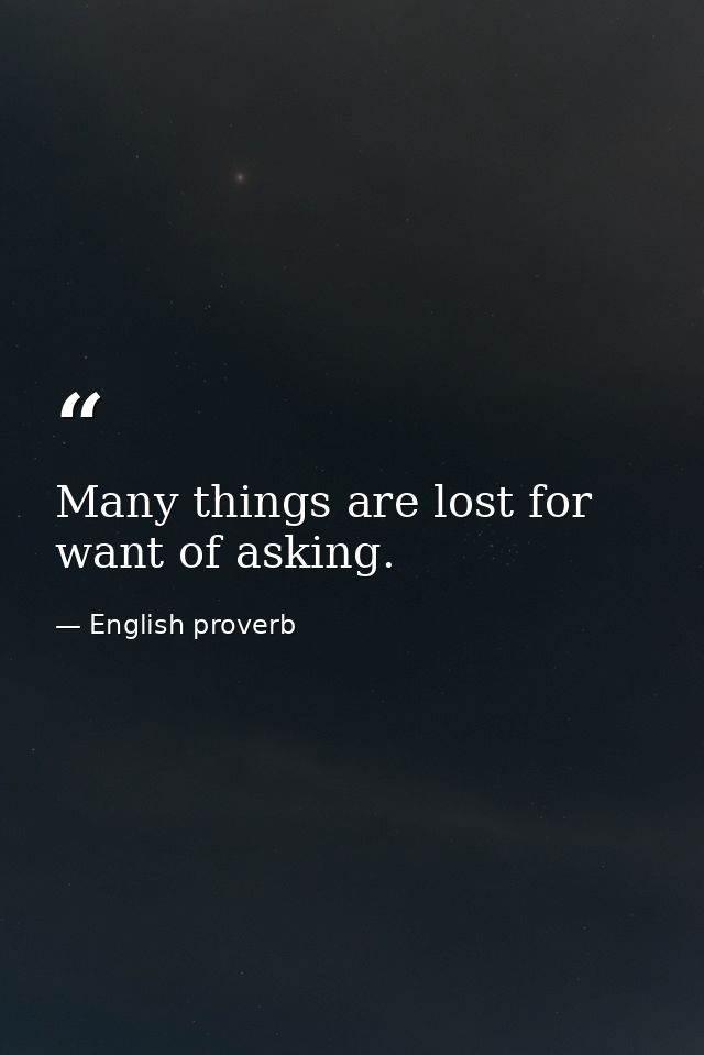 Many things are lost for want of asking. — English proverb