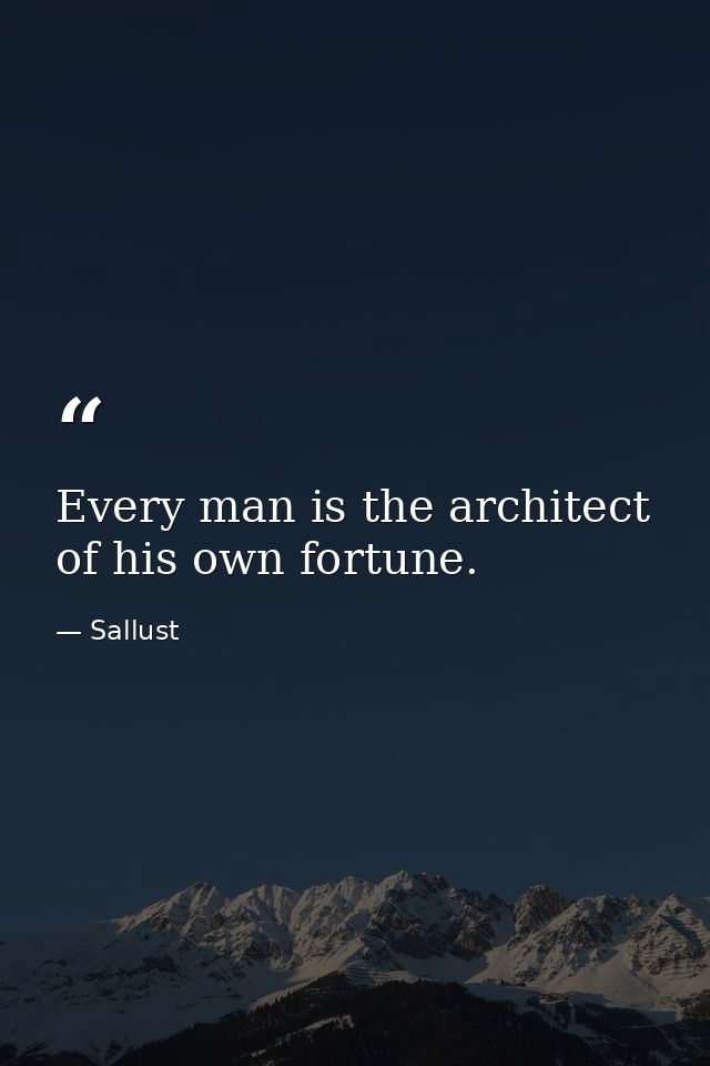 Every man is the architect of his own fortune. — Sallust