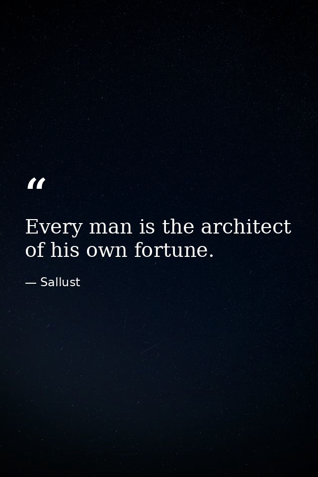 Every man is the architect of his own fortune. — Sallust