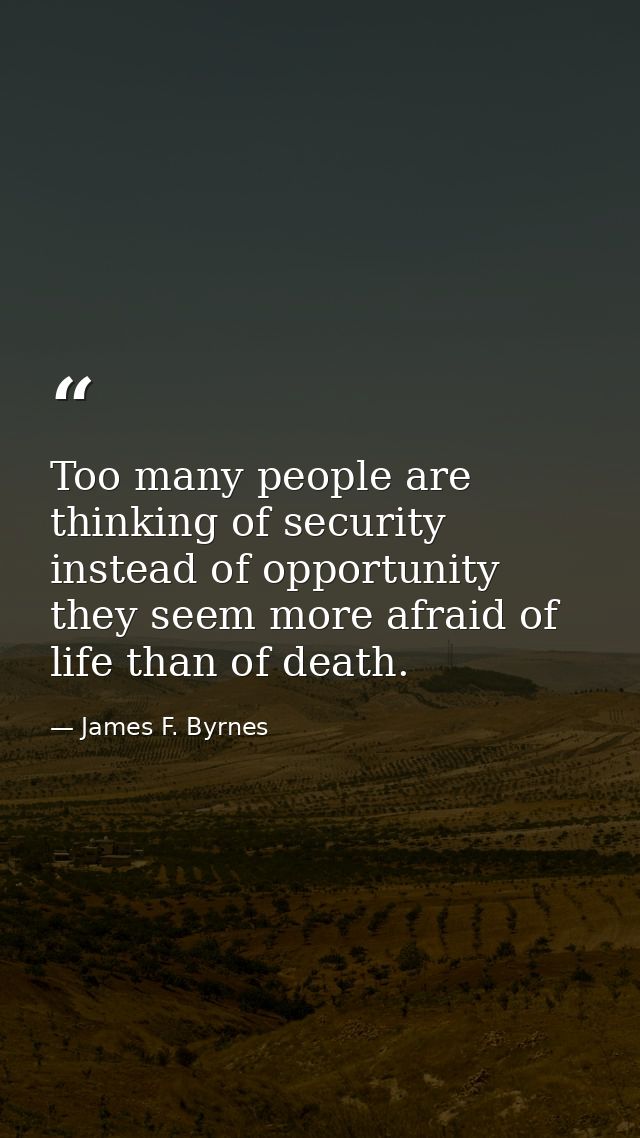Too many people are thinking of security instead of opportunity  they seem more afraid of life than of death. — James F. Byrnes