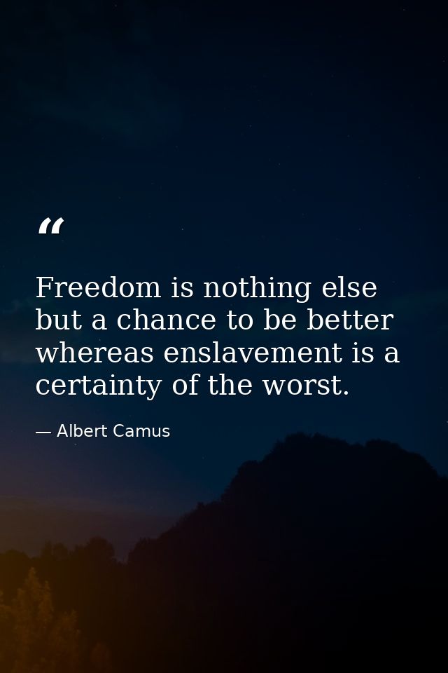 Freedom is nothing else but a chance to be better  whereas enslavement is a certainty of the worst. — Albert Camus