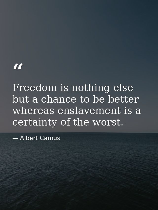Freedom is nothing else but a chance to be better  whereas enslavement is a certainty of the worst. — Albert Camus