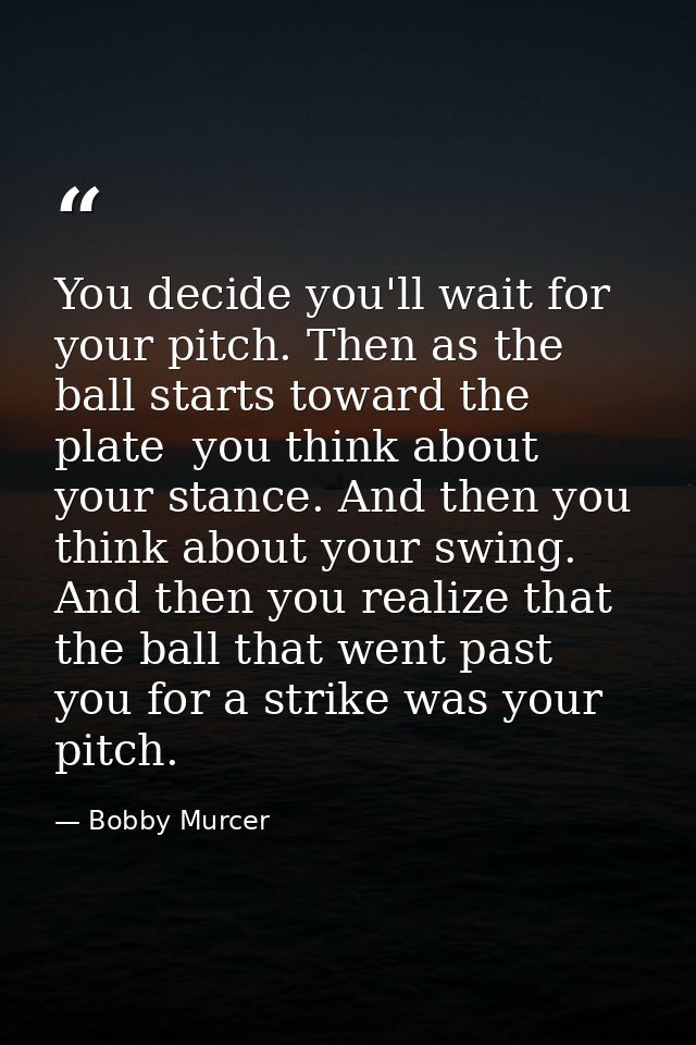 You decide you'll wait for your pitch. Then as the ball starts toward the plate  you think about your stance. And then y — Bobby Murcer