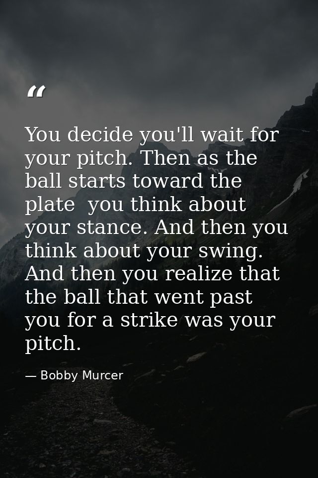 You decide you'll wait for your pitch. Then as the ball starts toward the plate  you think about your stance. And then y — Bobby Murcer