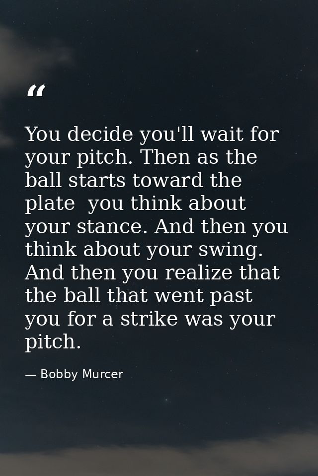 You decide you'll wait for your pitch. Then as the ball starts toward the plate  you think about your stance. And then y — Bobby Murcer
