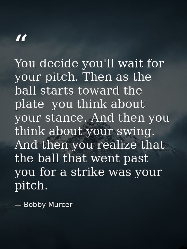 You decide you'll wait for your pitch. Then as the ball starts toward the plate  you think about your stance. And then y — Bobby Murcer