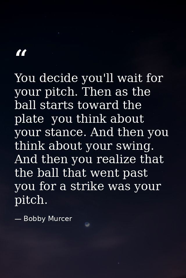 You decide you'll wait for your pitch. Then as the ball starts toward the plate  you think about your stance. And then y — Bobby Murcer