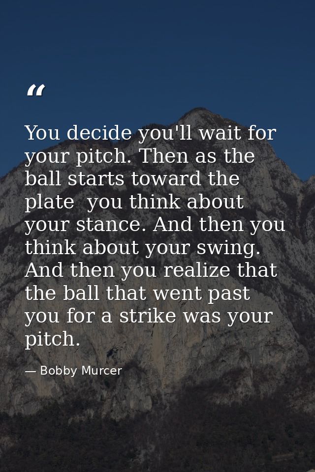 You decide you'll wait for your pitch. Then as the ball starts toward the plate  you think about your stance. And then y — Bobby Murcer