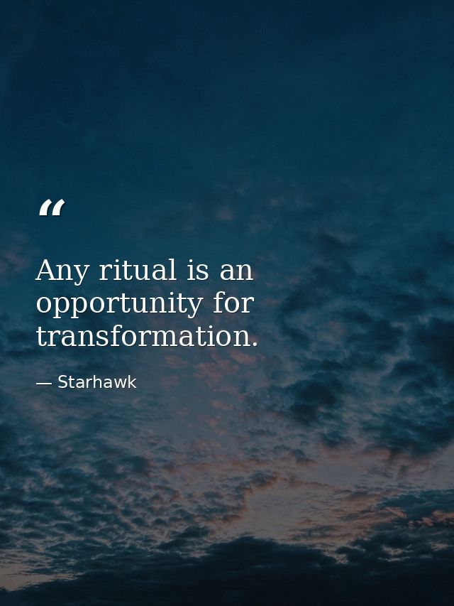Any ritual is an opportunity for transformation. — Starhawk