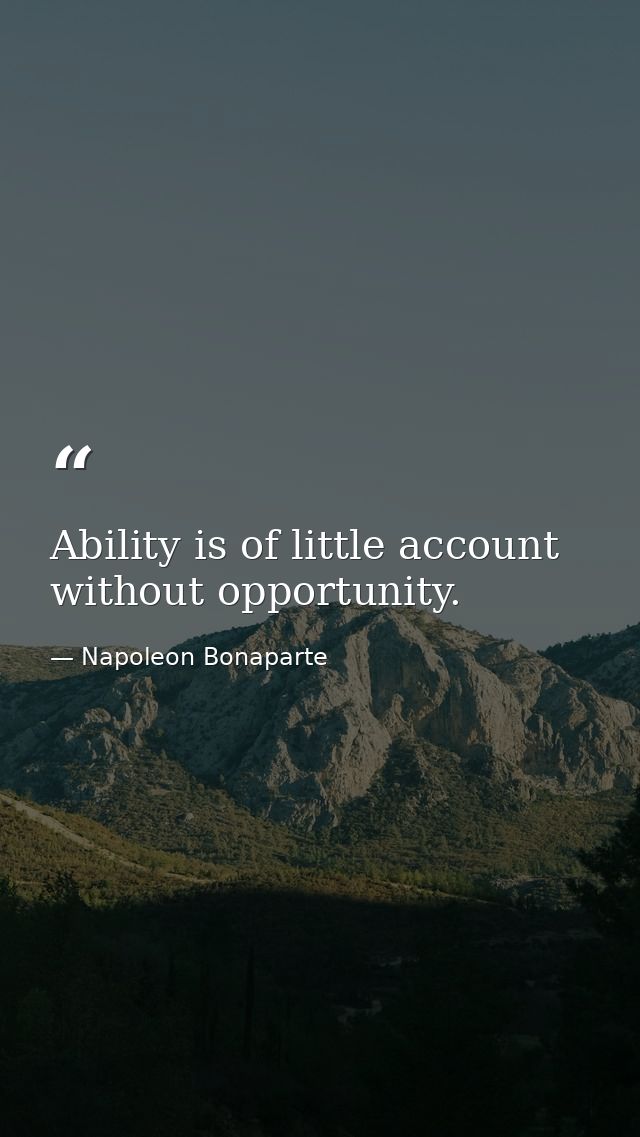 Ability is of little account without opportunity. — Napoleon Bonaparte